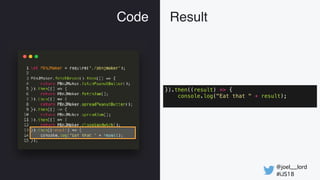 @joel__lord
#iJS18
Code Result
}).then((result) => {
console.log("Eat that " + result);
 