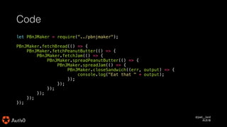 @joel__lord
#iJS18
Code
let PBnJMaker = require("../pbnjmaker");
PBnJMaker.fetchBread(() => {
PBnJMaker.fetchPeanutButter(...