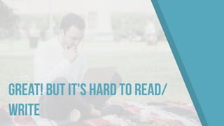 Great! But it's hard to read/
write
 