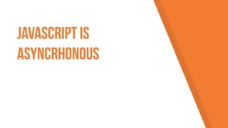 JavaScript is
asyncrhonous
 