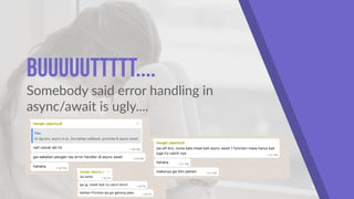 Buuuuuttttt....
Somebody said error handling in
async/await is ugly....
 