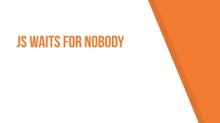 JS waits for nobody
 