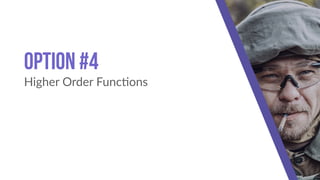 Option #4
Higher Order Func!ons
 