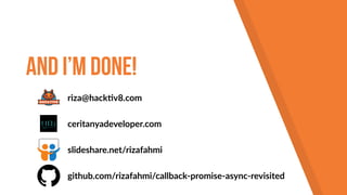 And I’m done!
github.com/rizafahmi/callback-promise-async-revisited
slideshare.net/rizafahmi
riza@hack!v8.com
ceritanyadeveloper.com
 