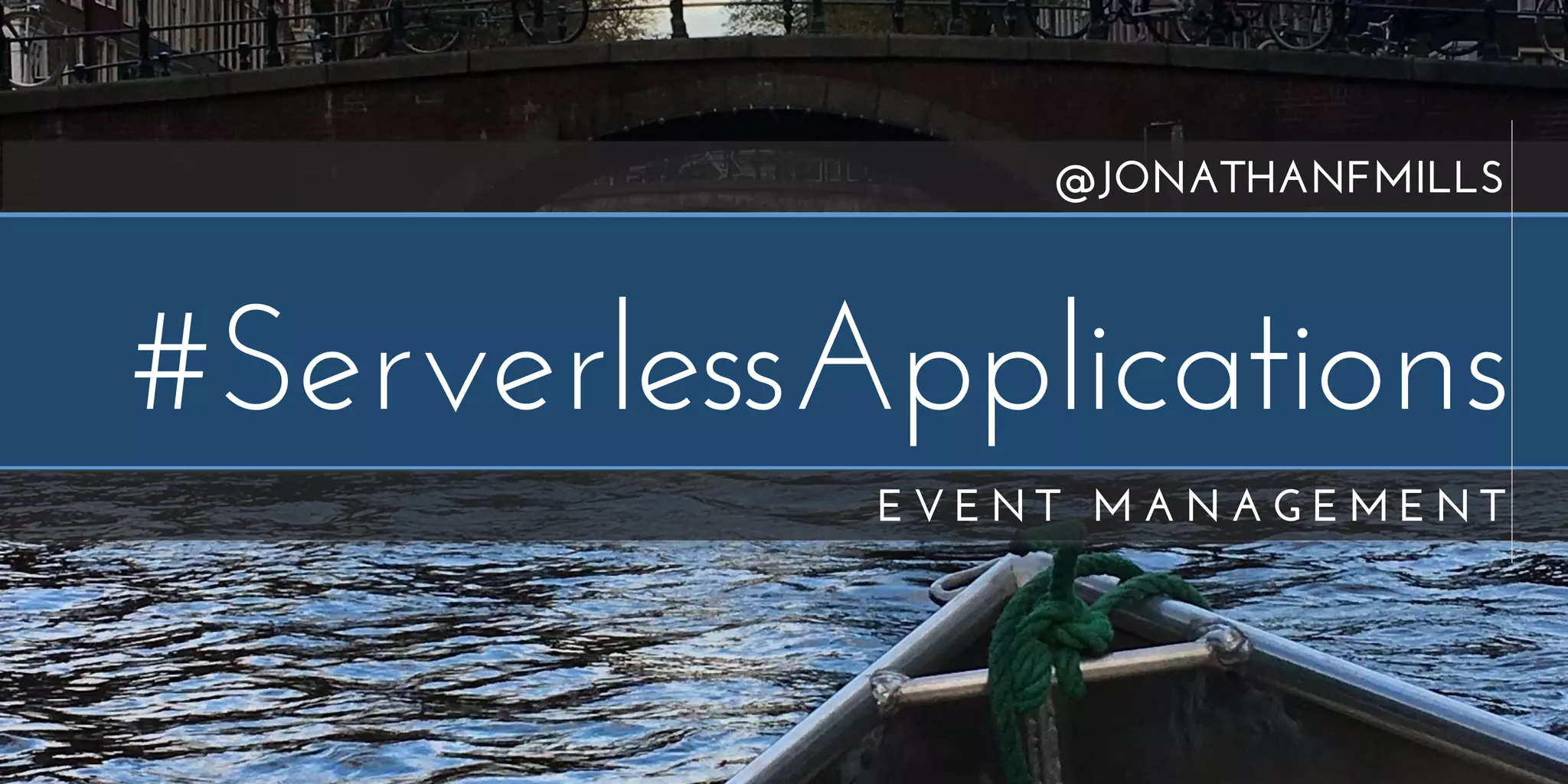 #ServerlessApplications
E V E N T M A N A G E M E N T
@JONATHANFMILLS
 