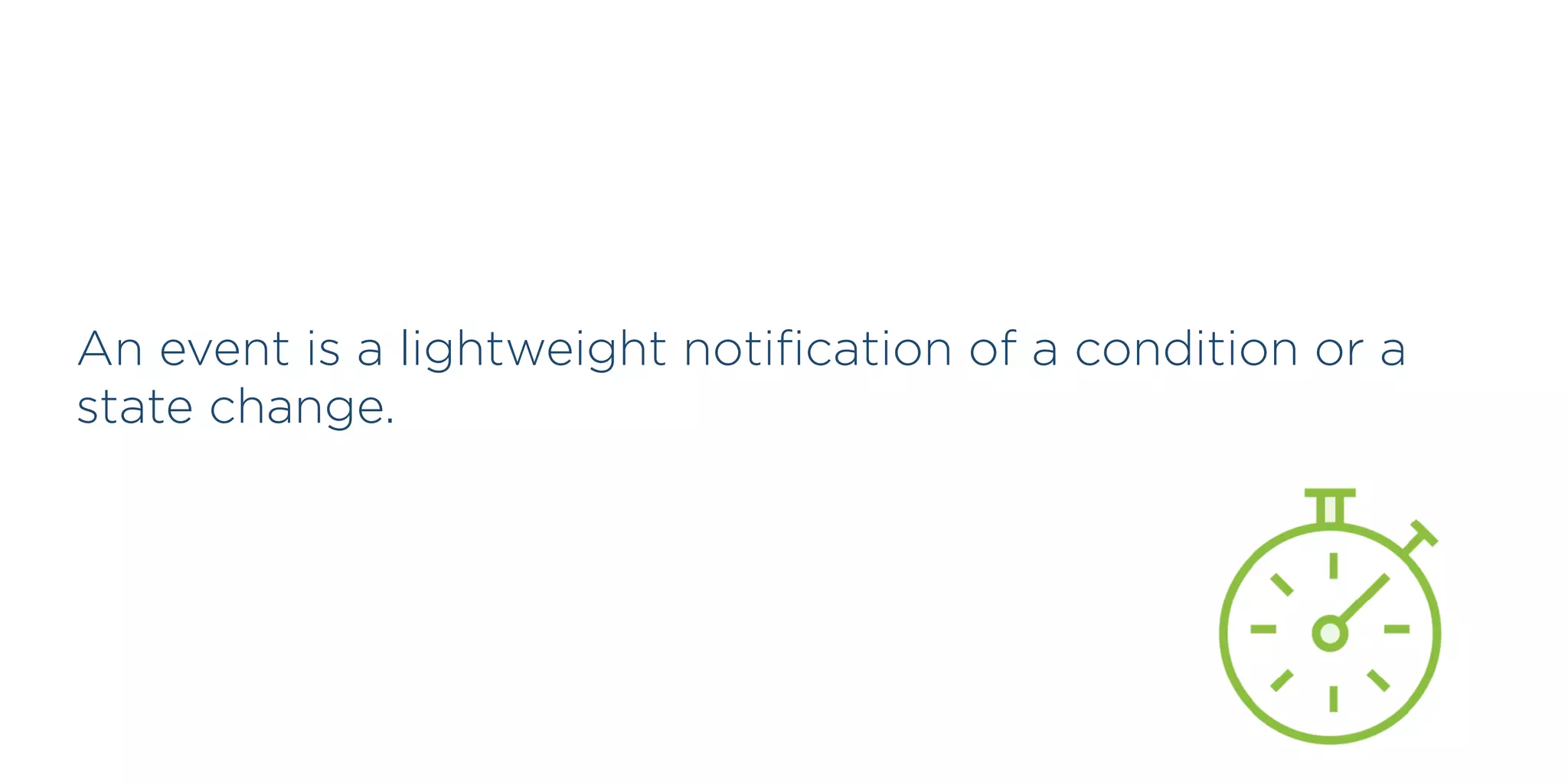 An event is a lightweight notiﬁcation of a condition or a
state change.
 