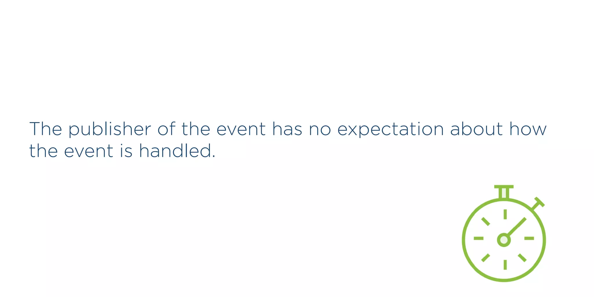 The publisher of the event has no expectation about how
the event is handled.
 