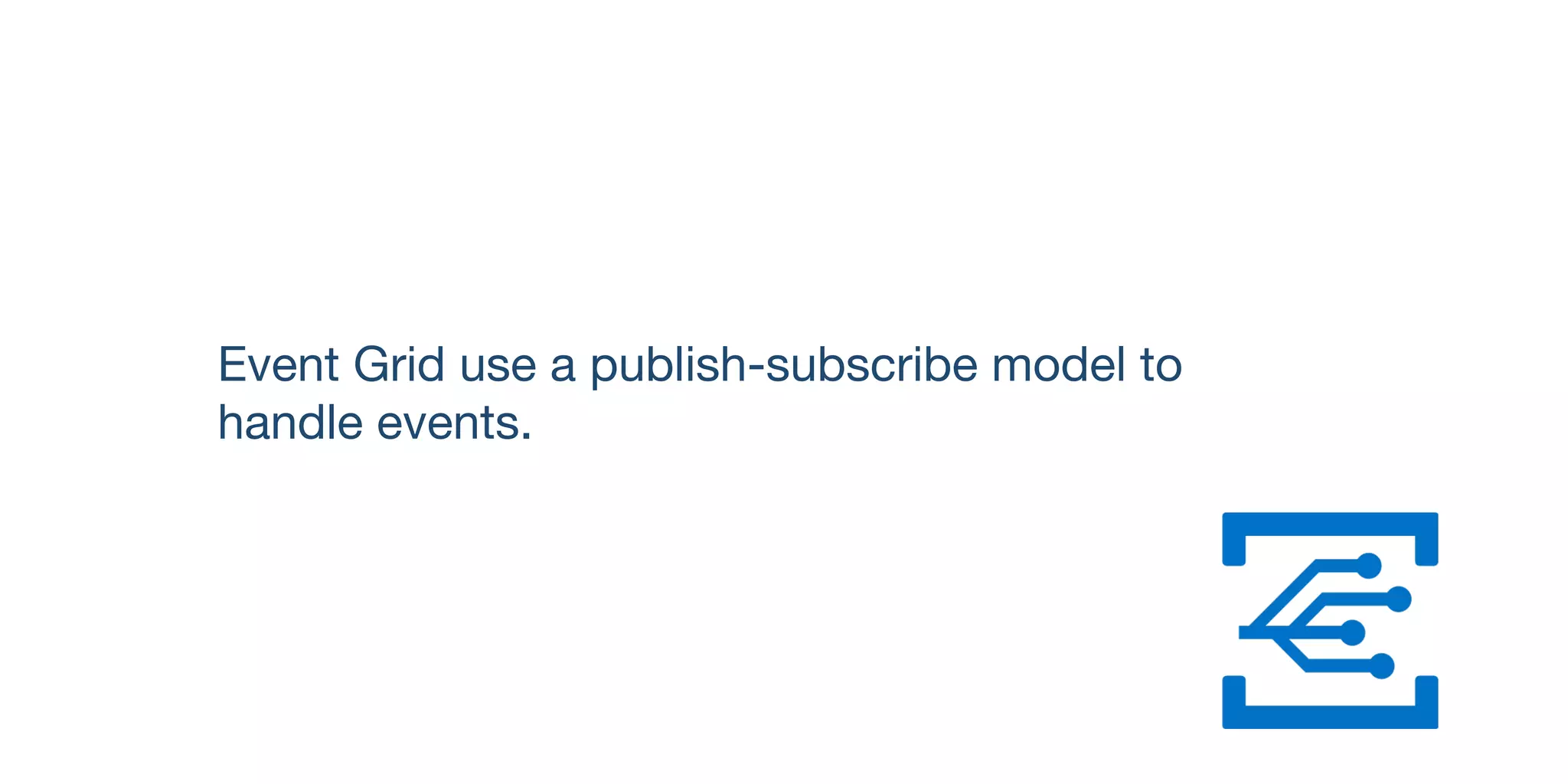 Event Grid use a publish-subscribe model to 

handle events.
 