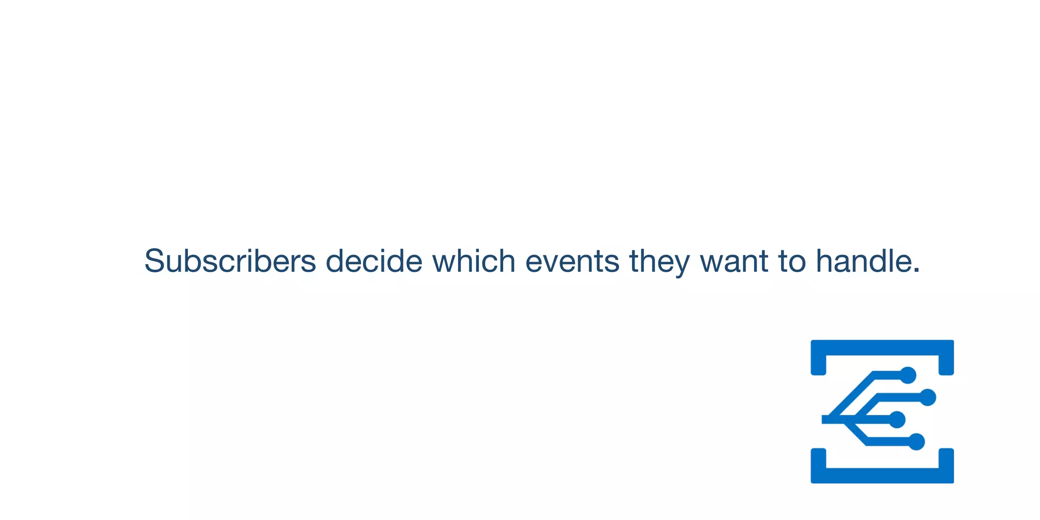 Subscribers decide which events they want to handle.
 