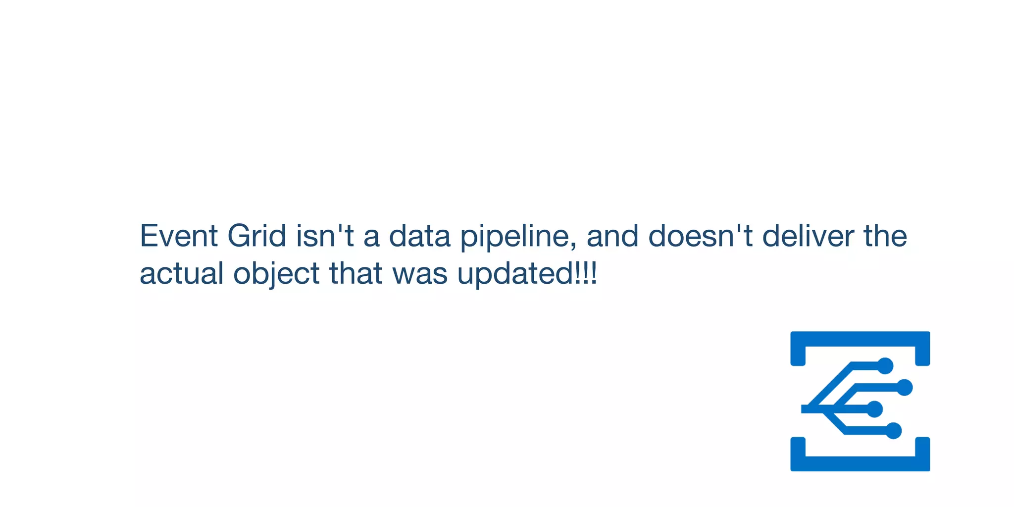 Event Grid isn't a data pipeline, and doesn't deliver the
actual object that was updated!!!
 