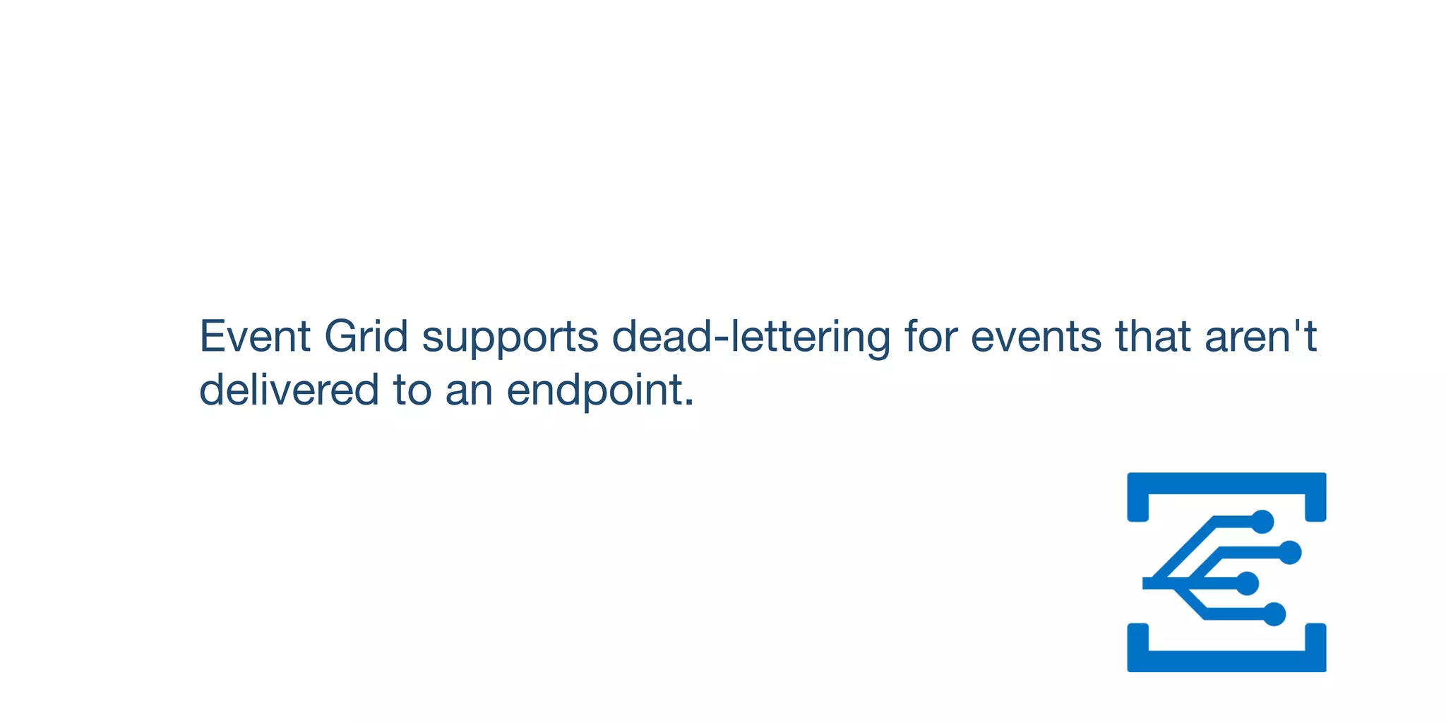 Event Grid supports dead-lettering for events that aren't
delivered to an endpoint.
 
