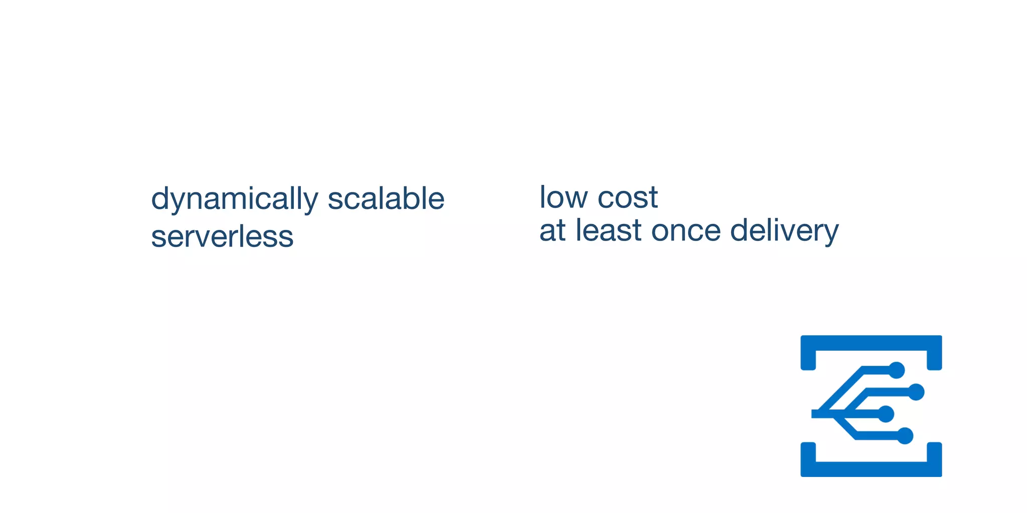 dynamically scalable

	 serverless

	 low cost

	 at least once delivery

 