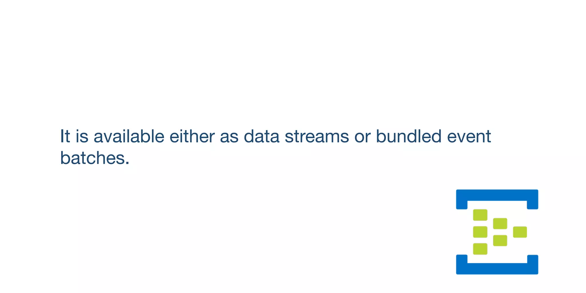 It is available either as data streams or bundled event
batches.
 