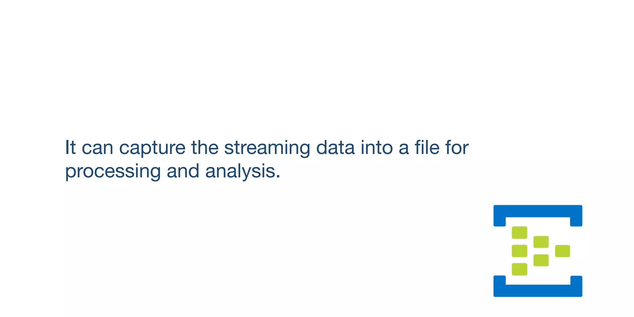 It can capture the streaming data into a ﬁle for
processing and analysis.
 