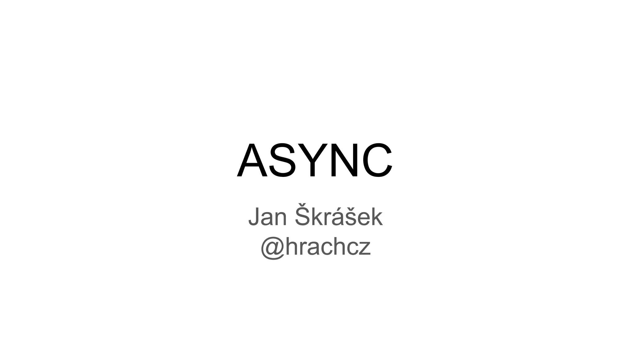 ASYNC
Jan Škrášek
@hrachcz
 