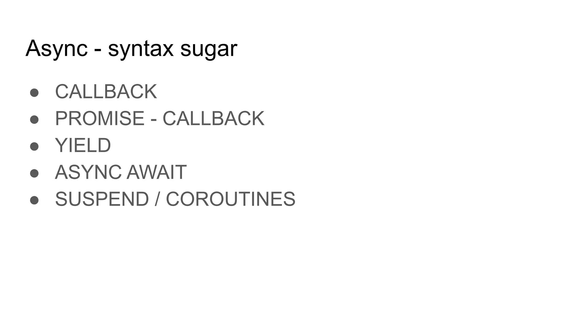 Async - syntax sugar
● CALLBACK
● PROMISE - CALLBACK
● YIELD
● ASYNC AWAIT
● SUSPEND / COROUTINES
 
