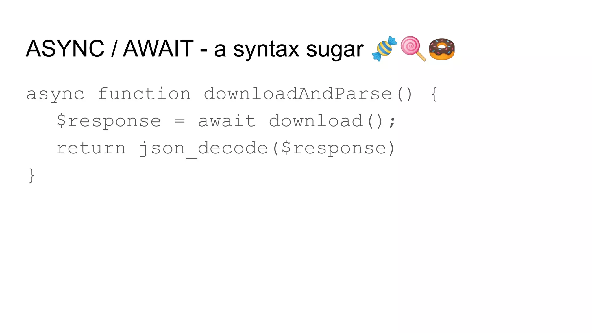 ASYNC / AWAIT - a syntax sugar 🍬🍭🍩
async function downloadAndParse() {
$response = await download();
return json_decode($response)
}
 