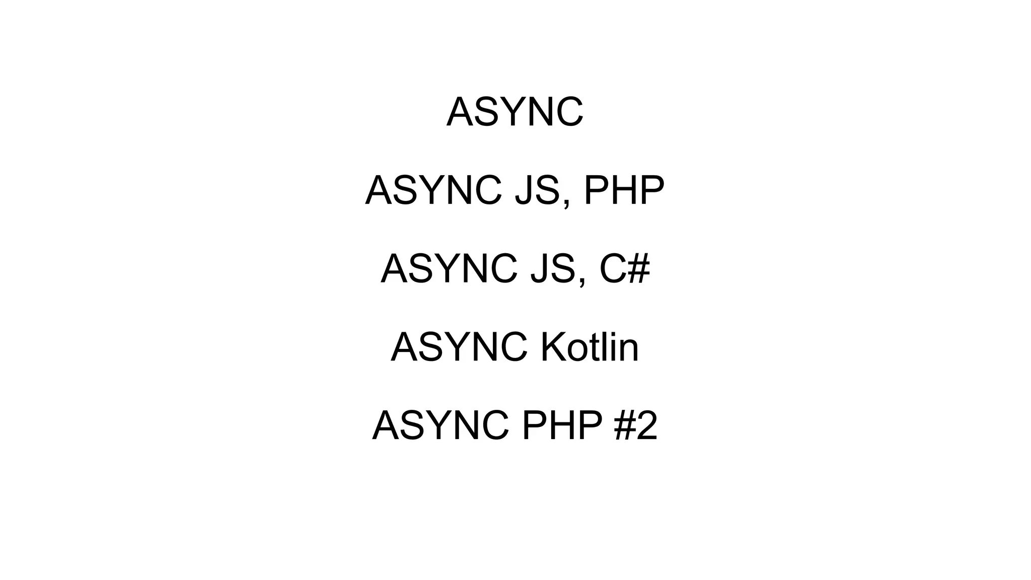 ASYNC
ASYNC JS, PHP
ASYNC JS, C#
ASYNC Kotlin
ASYNC PHP #2
 