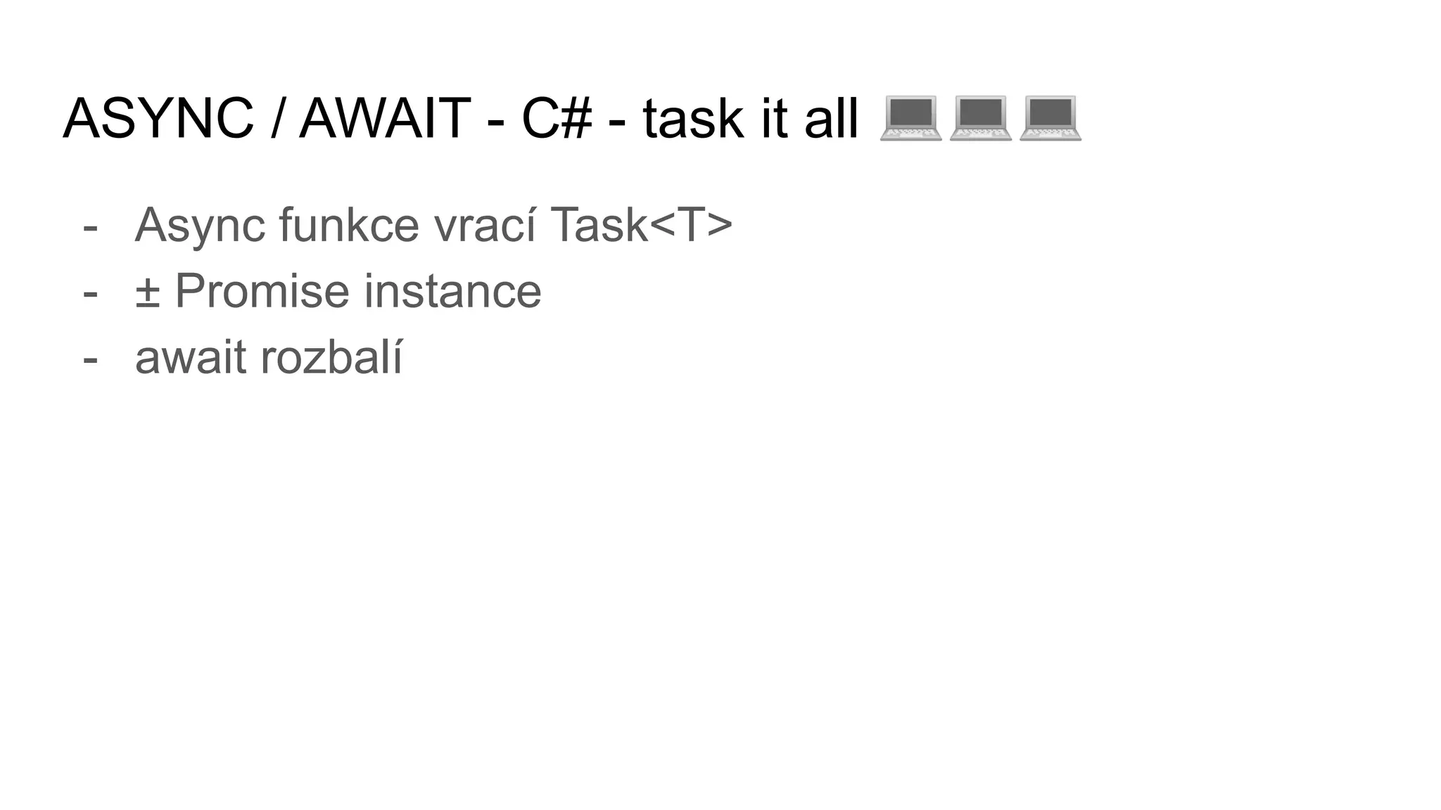ASYNC / AWAIT - C# - task it all 💻💻💻
- Async funkce vrací Task<T>
- ± Promise instance
- await rozbalí
 