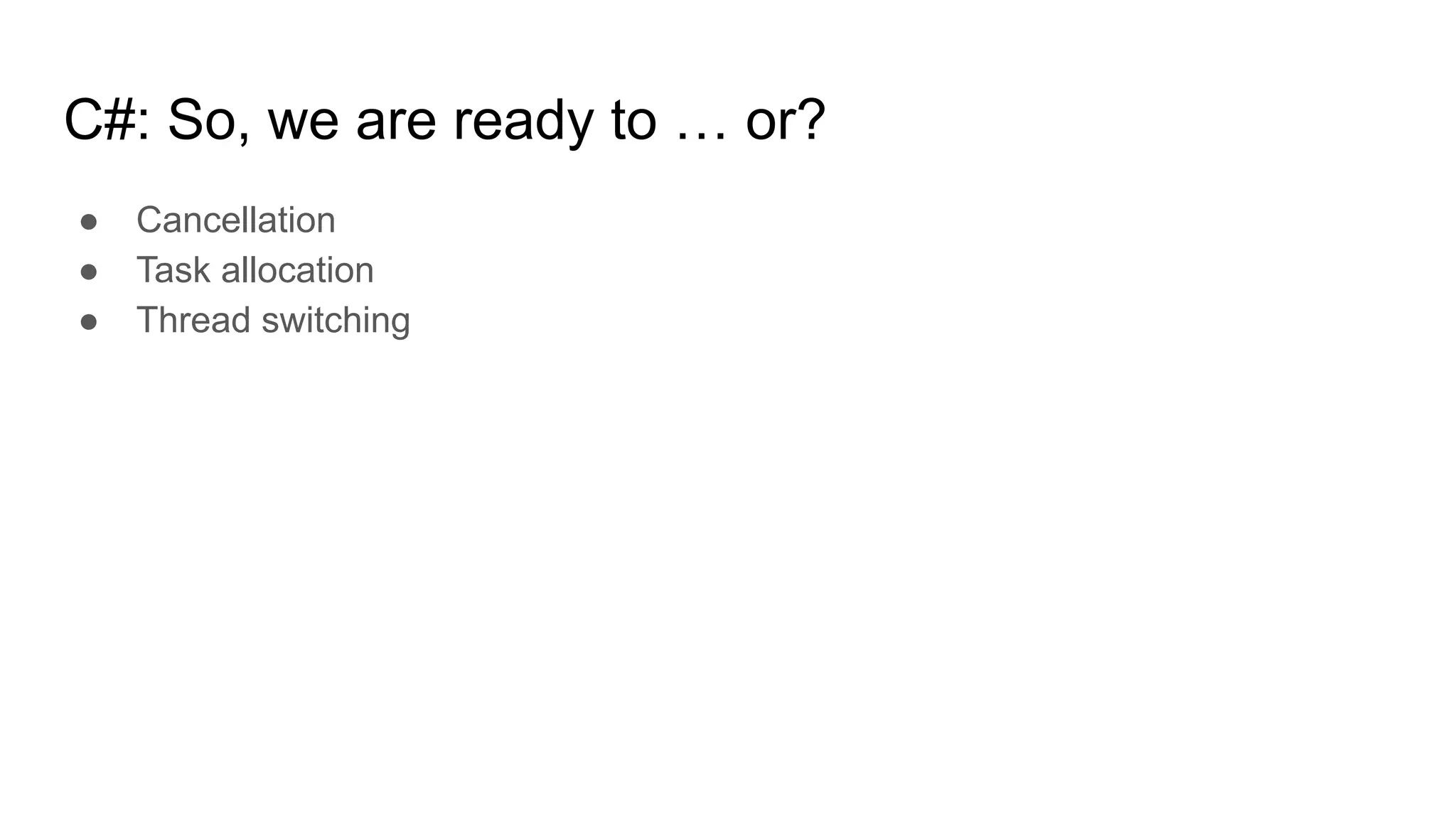 C#: So, we are ready to … or?
● Cancellation
● Task allocation
● Thread switching
 