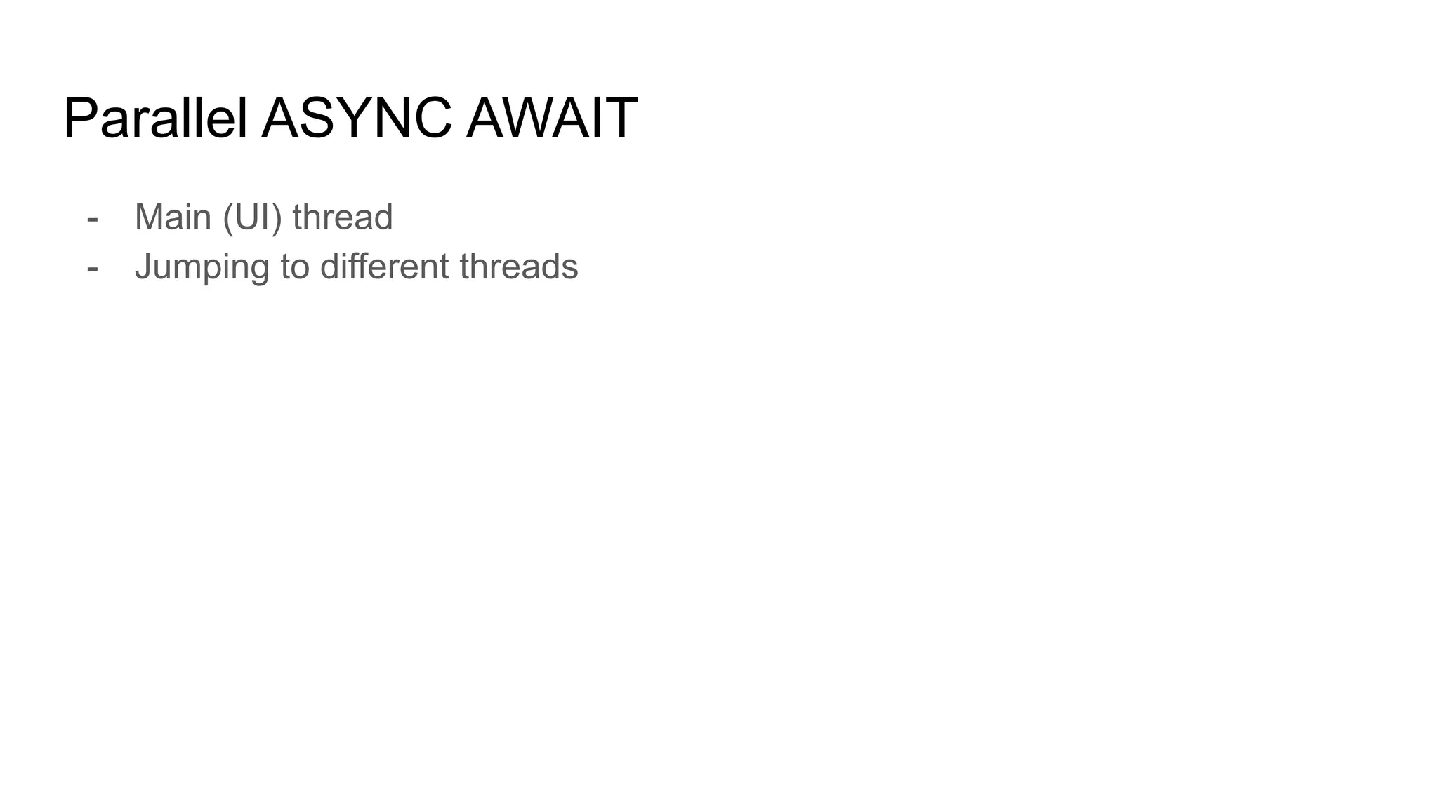 Parallel ASYNC AWAIT
- Main (UI) thread
- Jumping to different threads
 