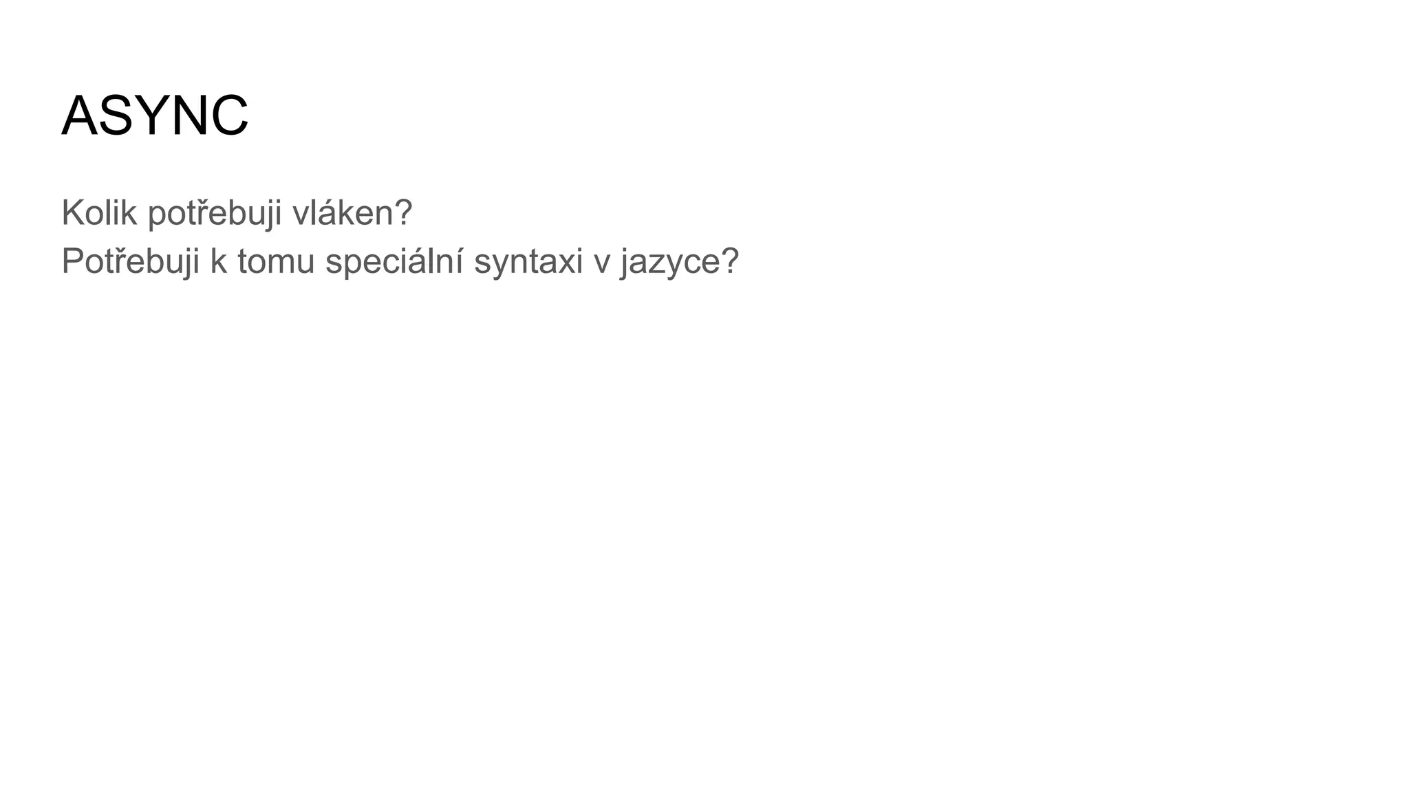 ASYNC
Kolik potřebuji vláken?
Potřebuji k tomu speciální syntaxi v jazyce?
 