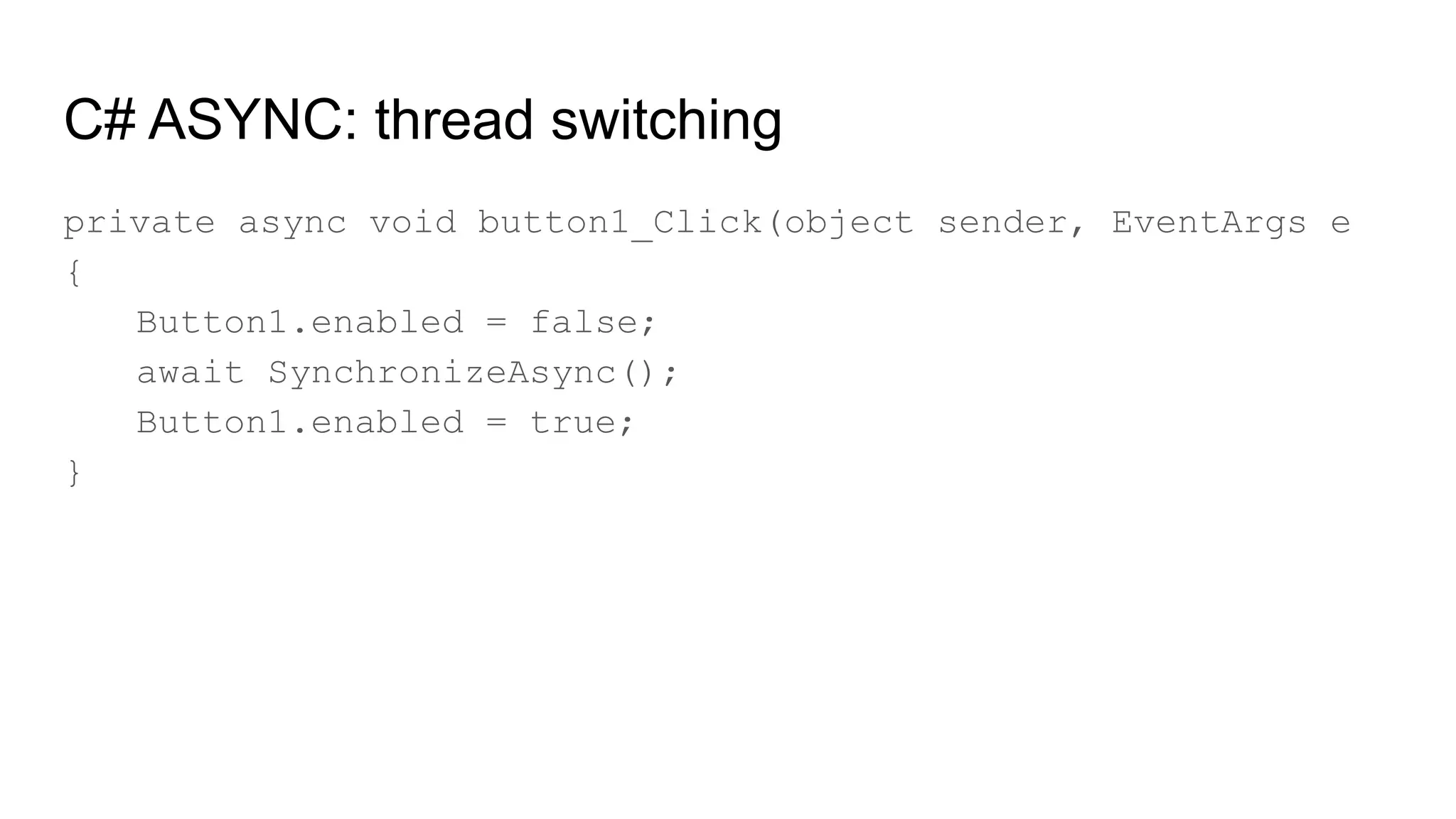 C# ASYNC: thread switching
private async void button1_Click(object sender, EventArgs e
{
Button1.enabled = false;
await SynchronizeAsync();
Button1.enabled = true;
}
 