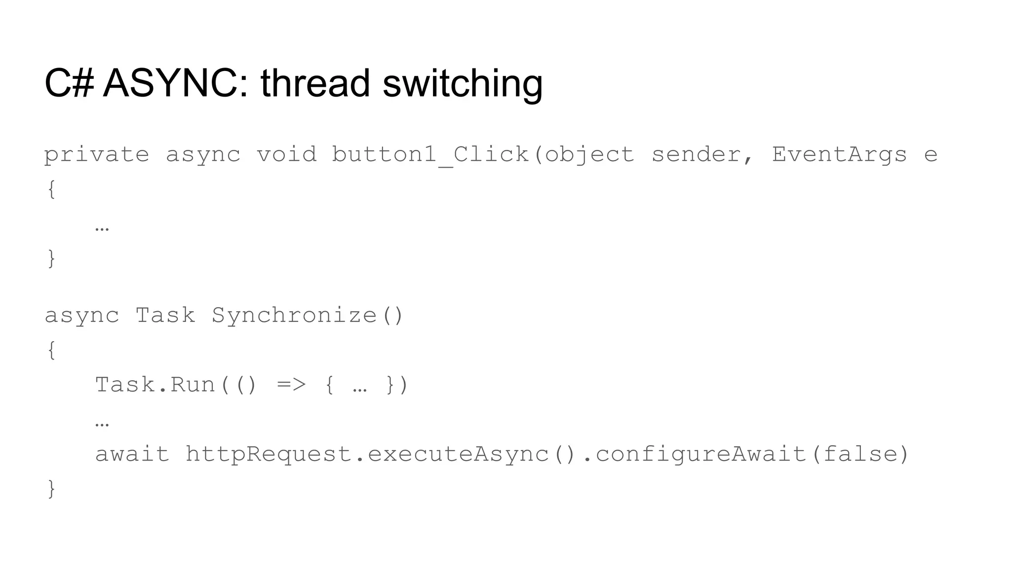 C# ASYNC: thread switching
private async void button1_Click(object sender, EventArgs e
{
…
}
async Task Synchronize()
{
Task.Run(() => { … })
…
await httpRequest.executeAsync().configureAwait(false)
}
 