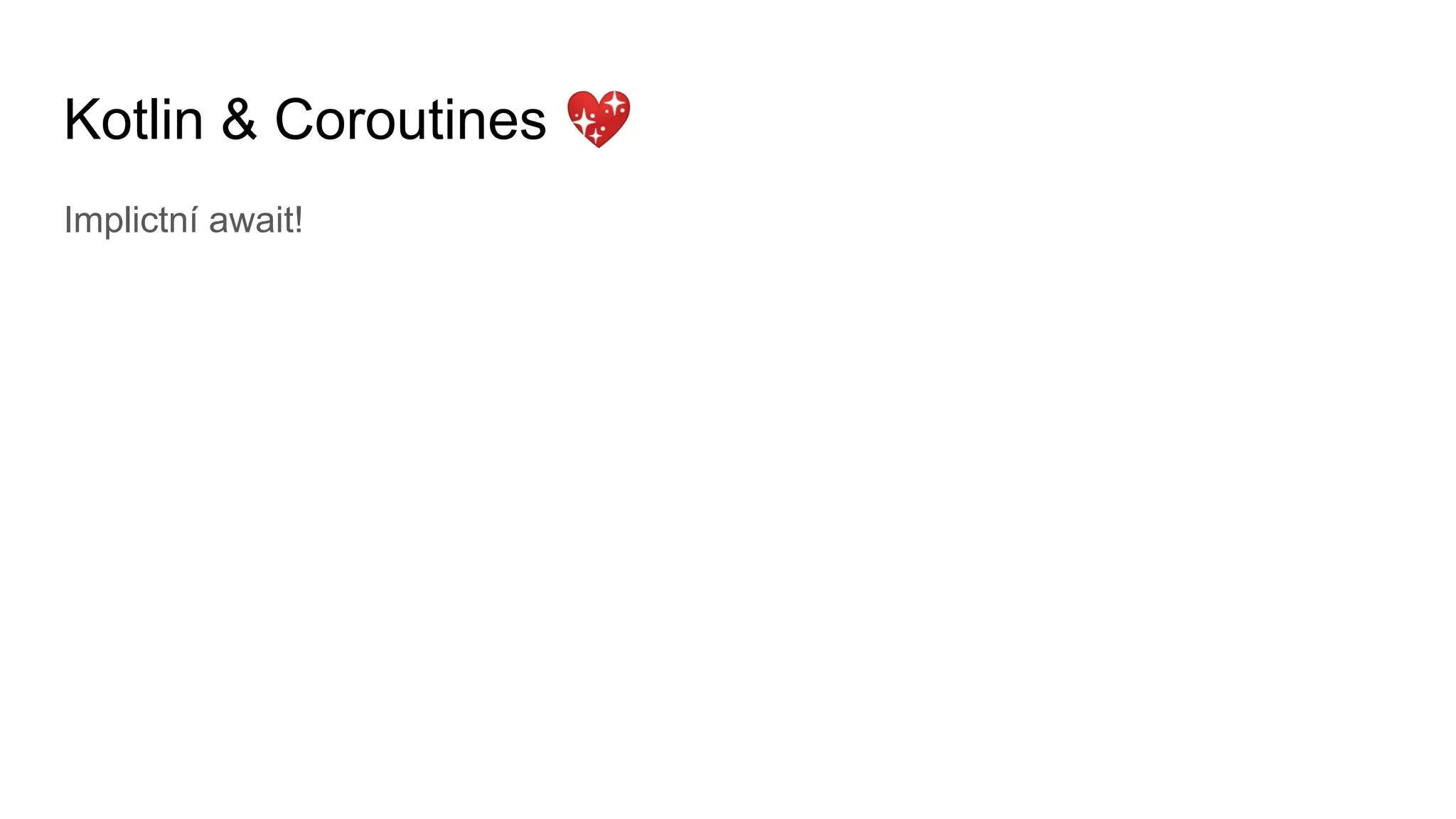 Kotlin & Coroutines 💖
Implictní await!
 