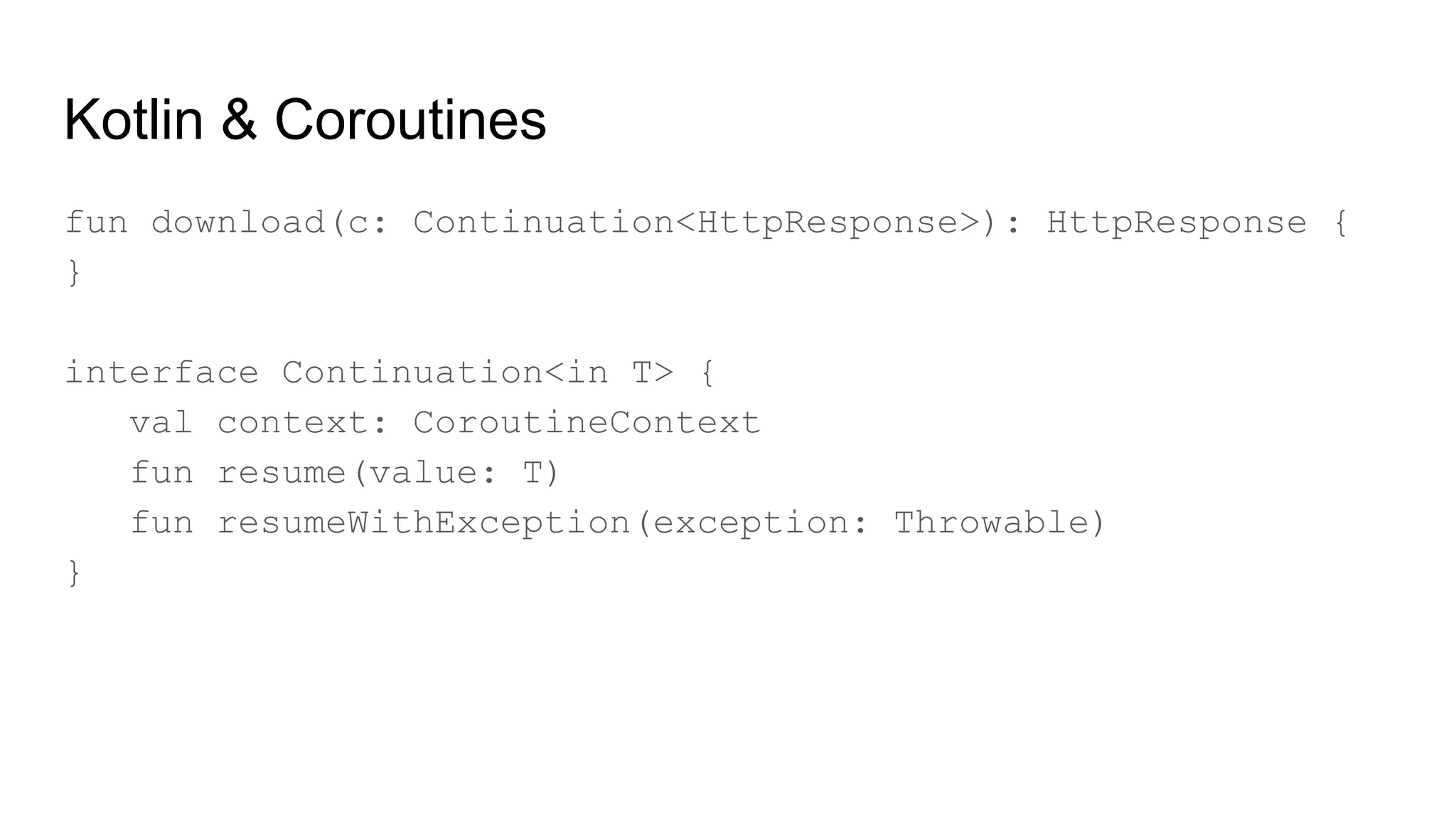 Kotlin & Coroutines
fun download(c: Continuation<HttpResponse>): HttpResponse {
}
interface Continuation<in T> {
val context: CoroutineContext
fun resume(value: T)
fun resumeWithException(exception: Throwable)
}
 