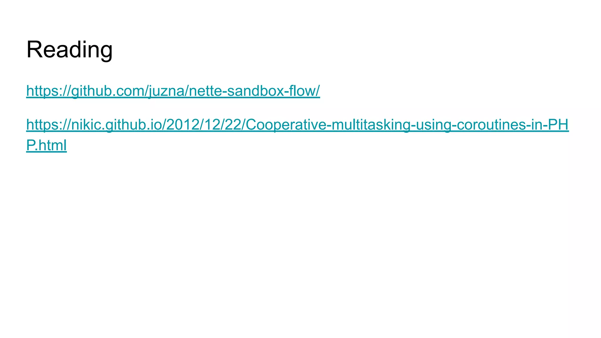 Reading
https://github.com/juzna/nette-sandbox-flow/
https://nikic.github.io/2012/12/22/Cooperative-multitasking-using-coroutines-in-PH
P.html
 