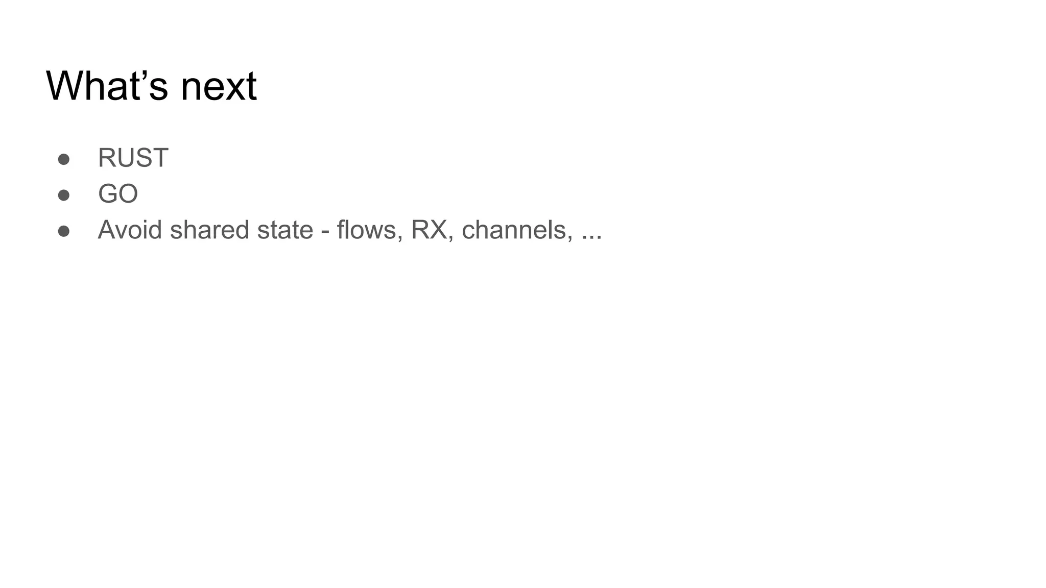What’s next
● RUST
● GO
● Avoid shared state - flows, RX, channels, ...
 