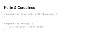 Kotlin & Coroutines
suspend fun download(): HttpResponse {
}
suspend fun myFun() {
val response = download()
}
 