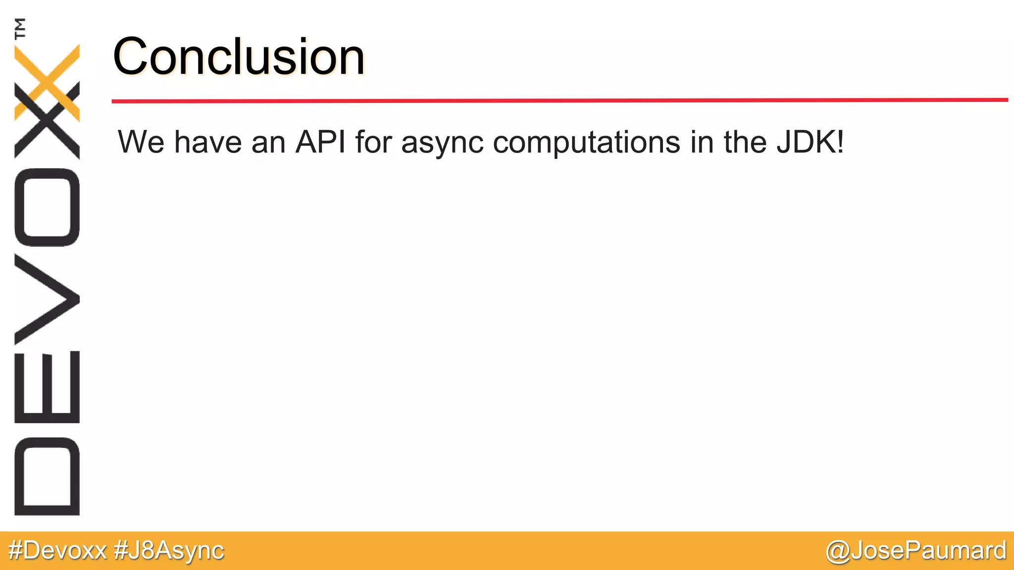 @JosePaumard#Devoxx #J8Async Conclusion We have an API for async computations in the JDK! 