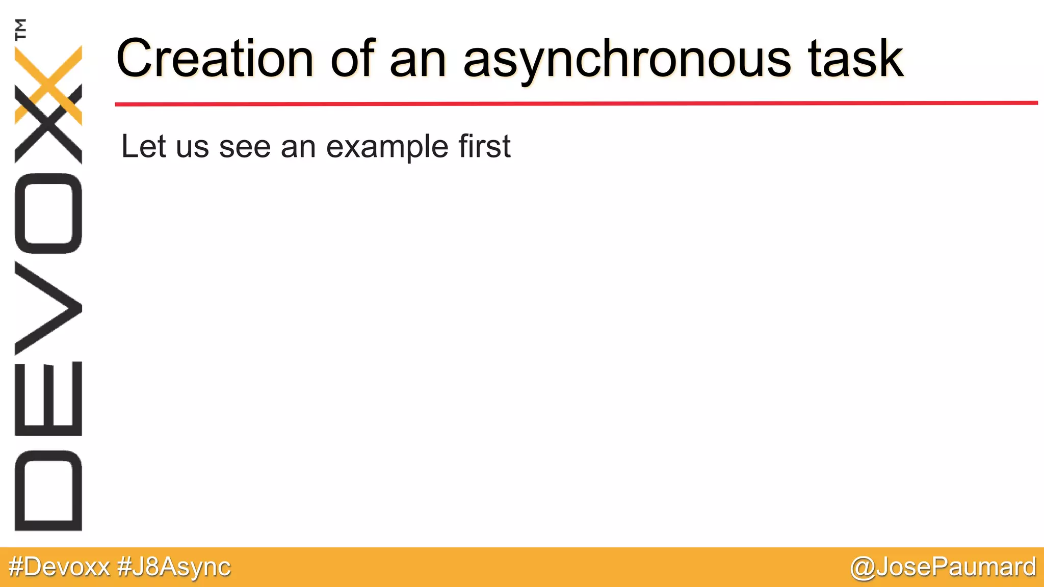 @JosePaumard#Devoxx #J8Async Creation of an asynchronous task Let us see an example first 