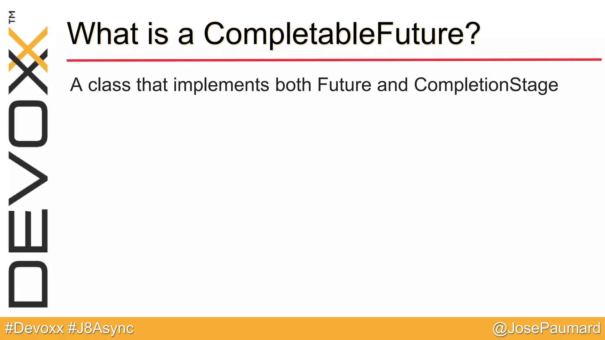 @JosePaumard#Devoxx #J8Async What is a CompletableFuture? A class that implements both Future and CompletionStage 