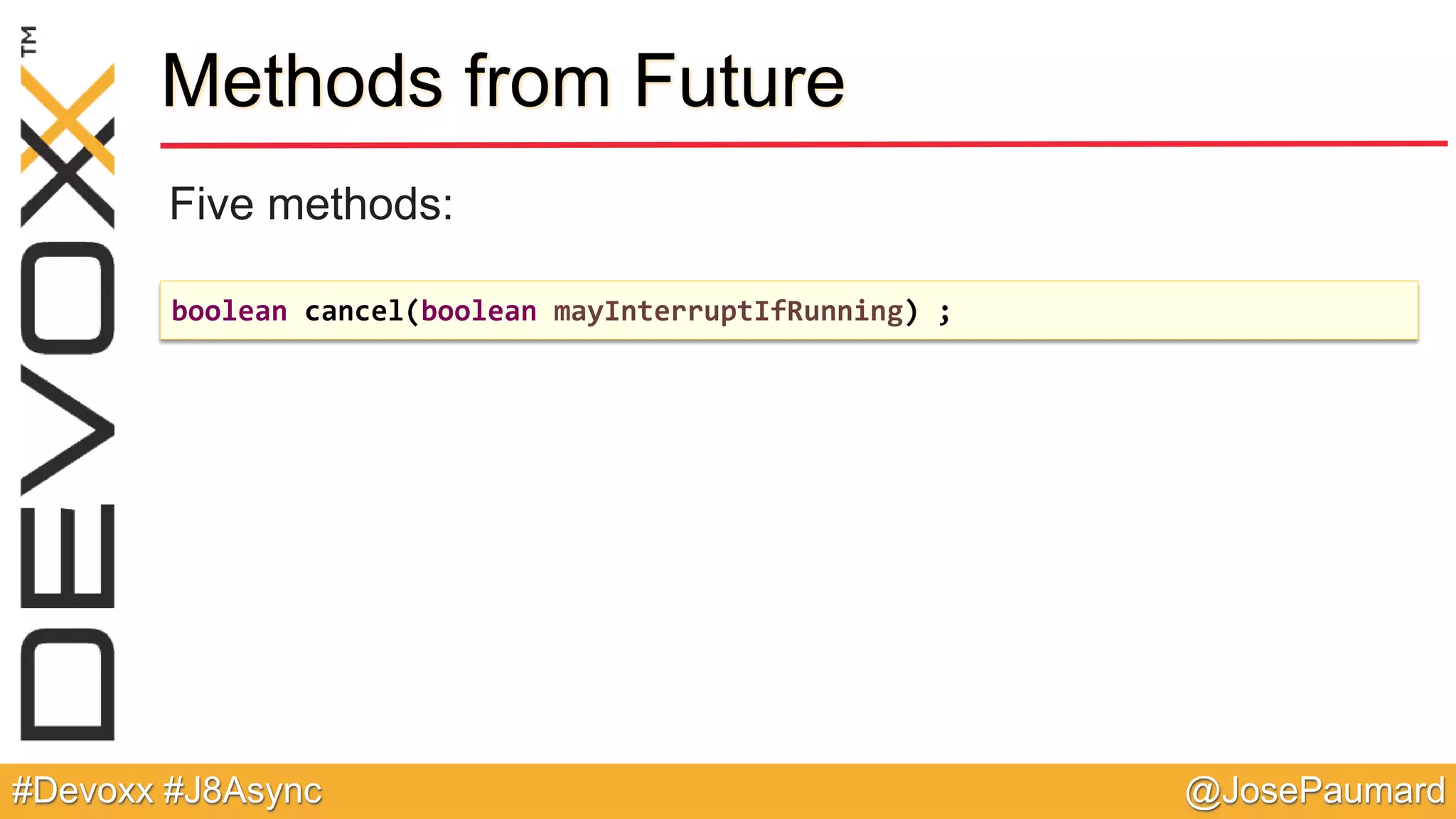 @JosePaumard#Devoxx #J8Async Methods from Future Five methods: boolean cancel(boolean mayInterruptIfRunning) ; 