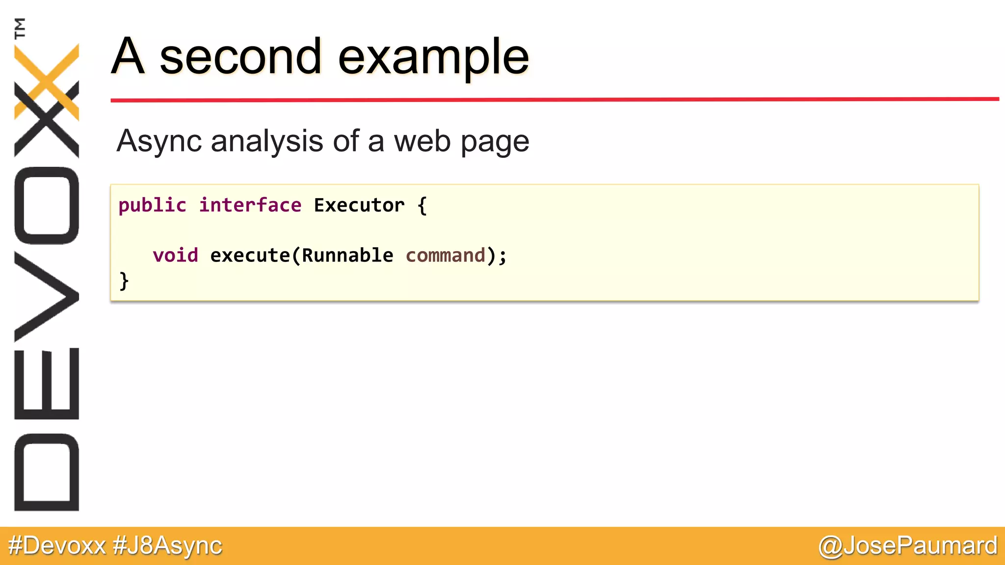 @JosePaumard#Devoxx #J8Async A second example Async analysis of a web page public interface Executor { void execute(Runnable command); } 