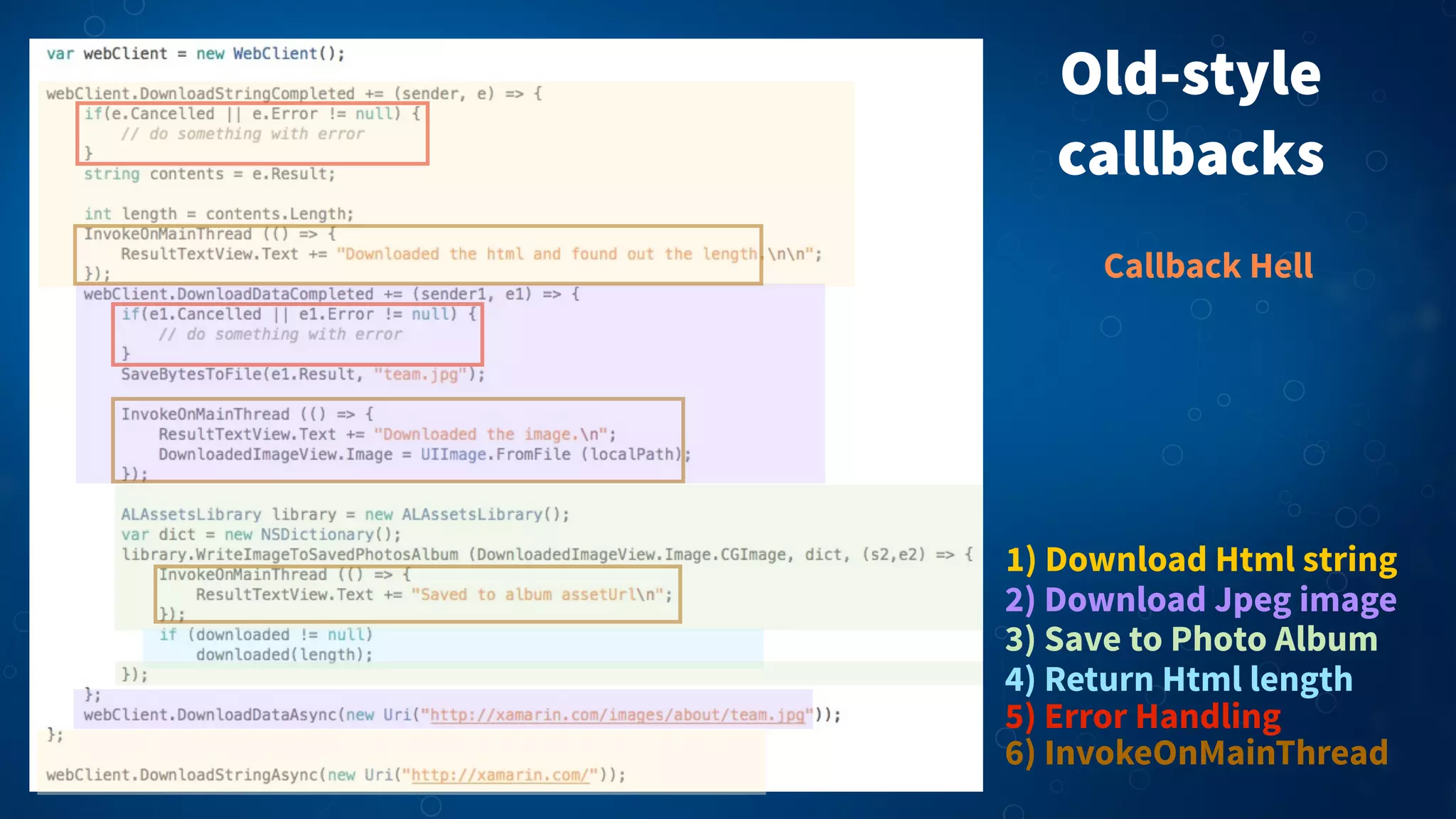 1) Download Html string
2) Download Jpeg image
3) Save to Photo Album
5) Error Handling
4) Return Html length
6) InvokeOnMainThread
Callback Hell
Old-style
callbacks
 