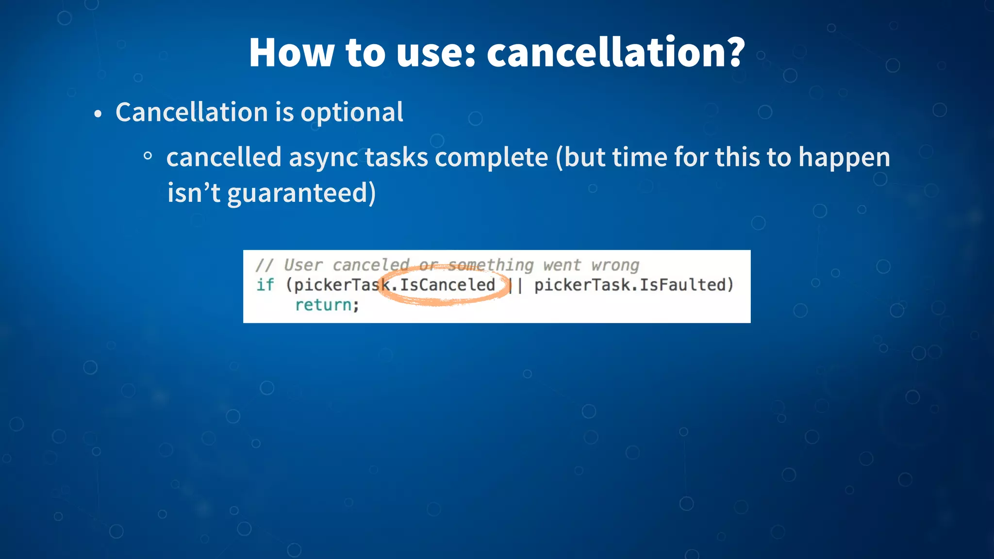 • Cancellation is optional
cancelled async tasks complete (but time for this to happen
isn’t guaranteed)
How to use: cancellation?
 