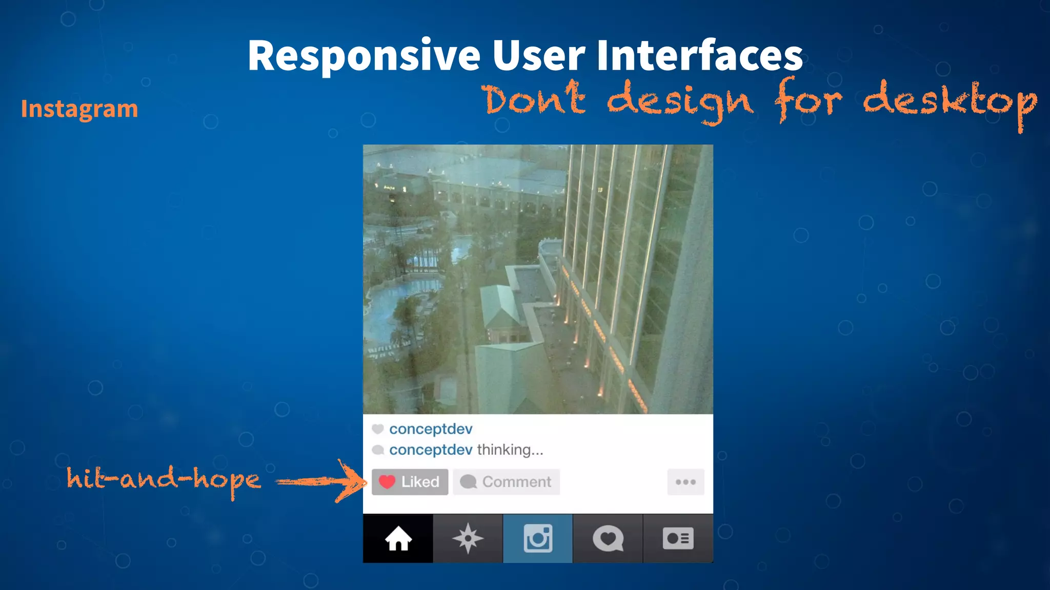 Responsive User Interfaces
Don’t design for desktopInstagram
hit-and-hope
 