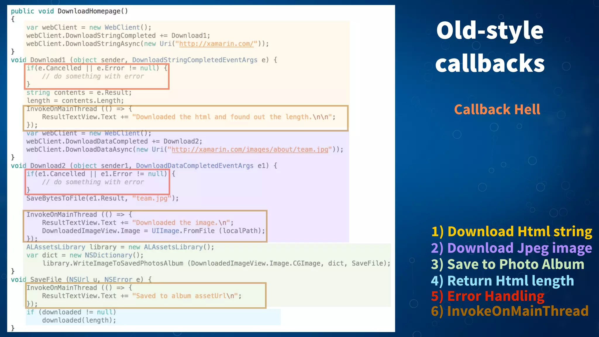 Old-style
callbacks
1) Download Html string
2) Download Jpeg image
3) Save to Photo Album
5) Error Handling
4) Return Html length
6) InvokeOnMainThread
Callback Hell
 