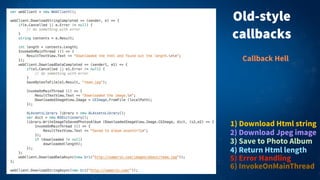Old-style
callbacks
1) Download Html string
2) Download Jpeg image
3) Save to Photo Album
5) Error Handling
4) Return Html length
6) InvokeOnMainThread
Callback Hell
 