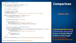 Comparison
1) Download Html string
2) Download Jpeg image
3) Save to Photo Album
5) Error Handling
4) Return Html length
6) InvokeOnMainThread
Callback Hell
 
