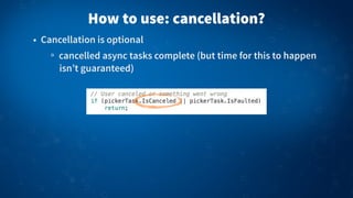 • Cancellation is optional
cancelled async tasks complete (but time for this to happen
isn’t guaranteed)
How to use: cancellation?
 