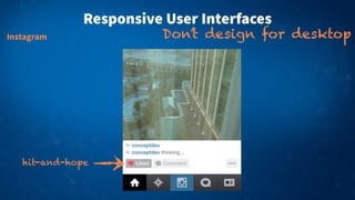 Responsive User Interfaces
Don’t design for desktopInstagram
hit-and-hope
 