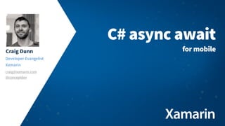 Craig Dunn
Developer Evangelist
Xamarin
craig@xamarin.com
@conceptdev
C# async await
for mobile
 