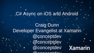 C# Async on iOS and Android
Craig Dunn
Developer Evangelist at Xamarin
@conceptdev
 
