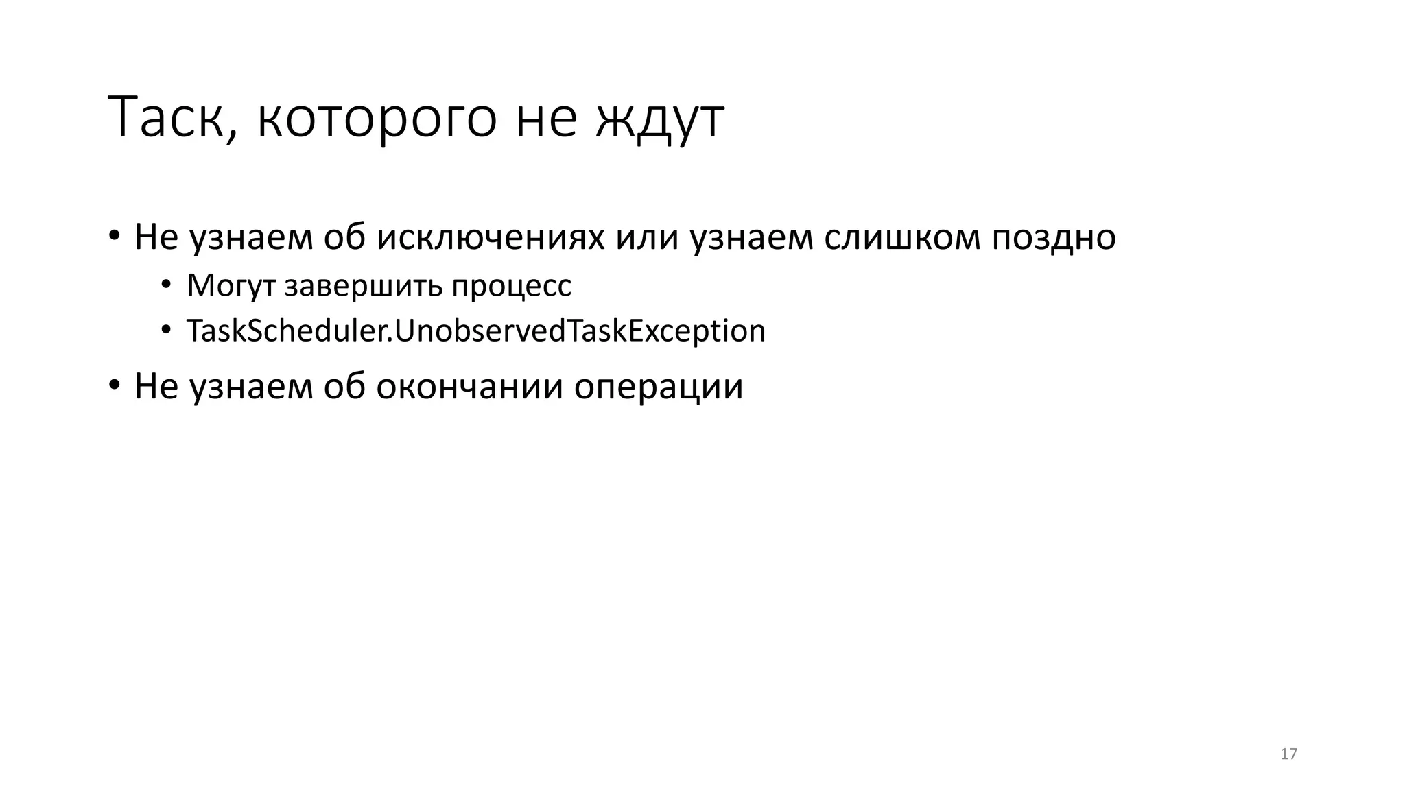 Таск, которого не ждут
• Не узнаем об исключениях или узнаем слишком поздно
• Могут завершить процесс
• TaskScheduler.UnobservedTaskException
• Не узнаем об окончании операции
17
 