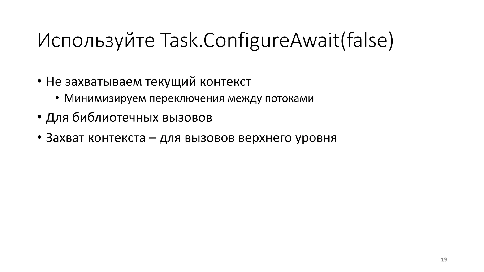 Используйте Task.ConfigureAwait(false)
• Не захватываем текущий контекст
• Минимизируем переключения между потоками
• Для библиотечных вызовов
• Захват контекста – для вызовов верхнего уровня
19
 